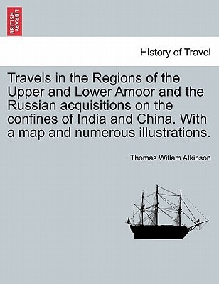Travels in the Regions of the Upper and Lower Amoor and the Russian acquisitions on the confines of India and China. With a map and numerous illustrations.