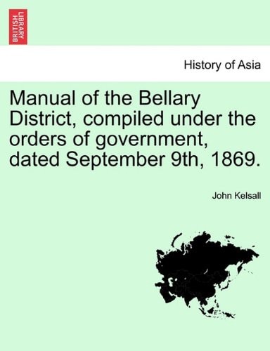 Manual of the Bellary District, compiled under the orders of government, dated September 9th, 1869.