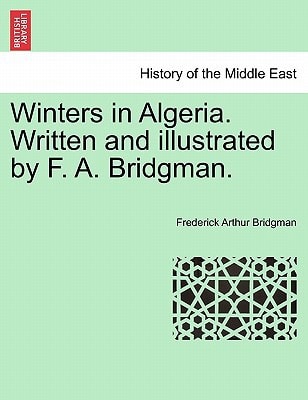 Winters in Algeria. Written and illustrated by F. A. Bridgman.