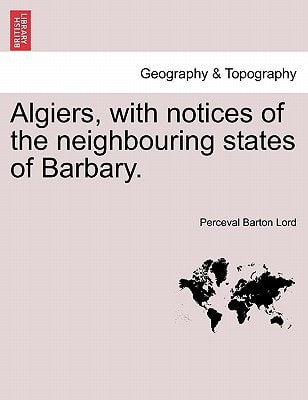 Algiers, with notices of the neighbouring states of Barbary.