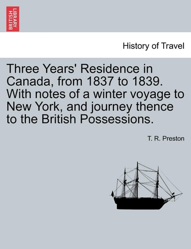 Three Years' Residence in Canada, from 1837 to 1839. With notes of a winter voyage to New York, and journey thence to the British Possessions.