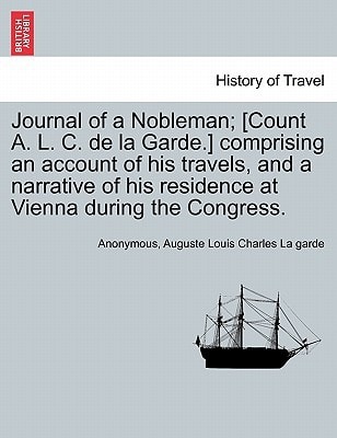 Journal of a Nobleman; [Count A. L. C. de la Garde.] comprising an account of his travels, and a narrative of his residence at Vienna during the Congress.