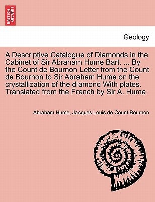 A Descriptive Catalogue of Diamonds in the Cabinet of Sir Abraham Hume Bart. ... By the Count de Bournon Letter from the Count de Bournon to Sir ... Translated from the French by Sir A. Hume