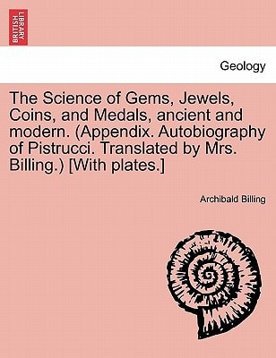 The Science of Gems, Jewels, Coins, and Medals, ancient and modern. (Appendix. Autobiography of Pistrucci. Translated by Mrs. Billing.) [With plates.] NEW EDITION