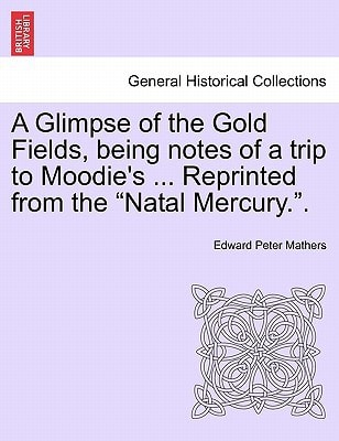A Glimpse of the Gold Fields, being notes of a trip to Moodie's ... Reprinted from the "Natal Mercury.".