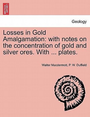 Losses in Gold Amalgamation: with notes on the concentration of gold and silver ores. With ... plates.