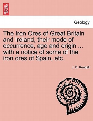The Iron Ores of Great Britain and Ireland, their mode of occurrence, age and origin ... with a notice of some of the iron ores of Spain, etc.