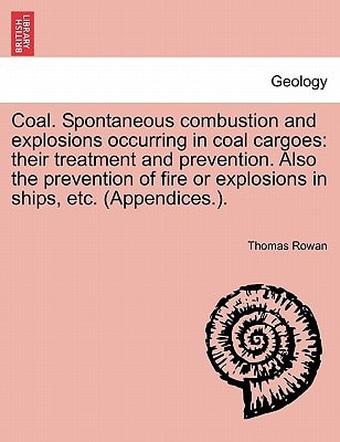 Coal. Spontaneous combustion and explosions occurring in coal cargoes: their treatment and prevention. Also the prevention of fire or explosions in ships, etc. (Appendices.).