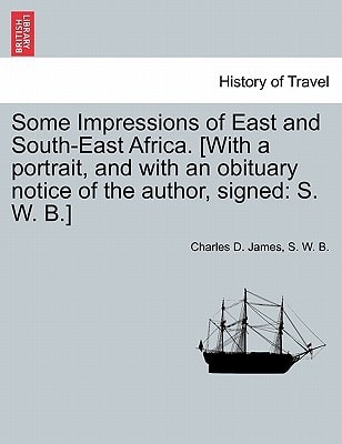 Some Impressions of East and South-East Africa. [With a portrait, and with an obituary notice of the author, signed: S. W. B.]