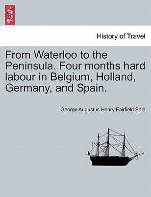 From Waterloo to the Peninsula. Four months hard labour in Belgium, Holland, Germany, and Spain.