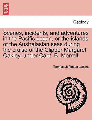 Scenes, incidents, and adventures in the Pacific ocean, or the islands of the Australasian seas during the cruise of the Clipper Margaret Oakley, under Capt. B. Morrell.