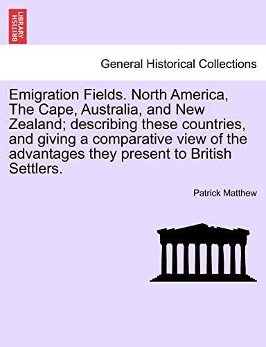 Emigration Fields. North America, The Cape, Australia, and New Zealand; describing these countries, and giving a comparative view of the advantages they present to British Settlers.