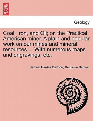Coal, Iron, and Oil; or, the Practical American miner. A plain and popular work on our mines and mineral resources ... With numerous maps and engravings, etc.