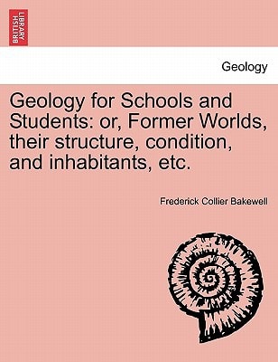 Geology for Schools and Students: or, Former Worlds, their structure, condition, and inhabitants, etc.