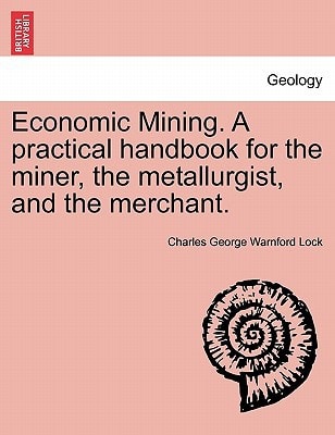 Economic Mining. A practical handbook for the miner, the metallurgist, and the merchant.