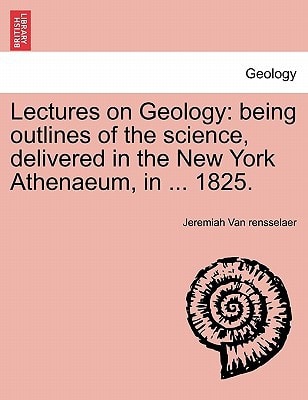 Lectures on Geology: being outlines of the science, delivered in the New York Athenaeum, in ... 1825.