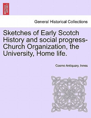 Sketches of Early Scotch History and social progress-Church Organization, the University, Home life.