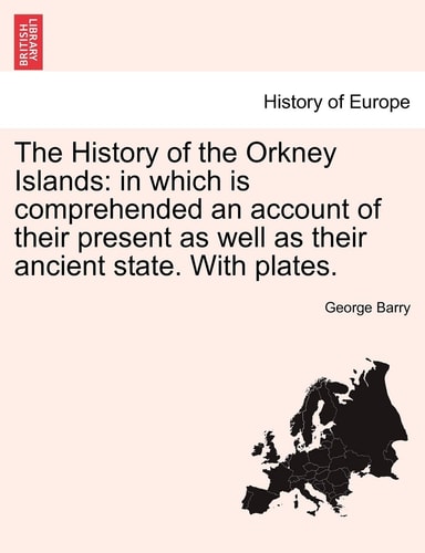 The History of the Orkney Islands: in which is comprehended an account of their present as well as their ancient state. With plates.