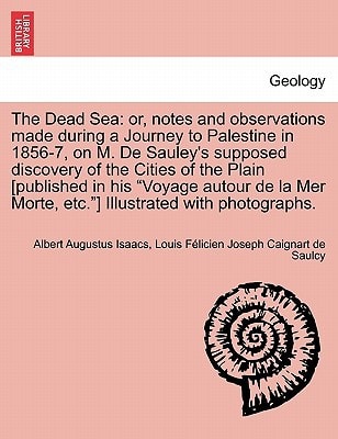 The Dead Sea: or, notes and observations made during a Journey to Palestine in 1856-7, on M. De Sauley's supposed discovery of the Cities of the Plain ... Morte, etc."] Illustrated with photographs.