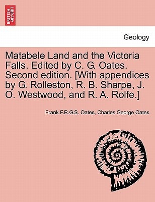 Matabele Land and the Victoria Falls. Edited by C. G. Oates. Second edition. [With appendices by G. Rolleston, R. B. Sharpe, J. O. Westwood, and R. A. Rolfe.]