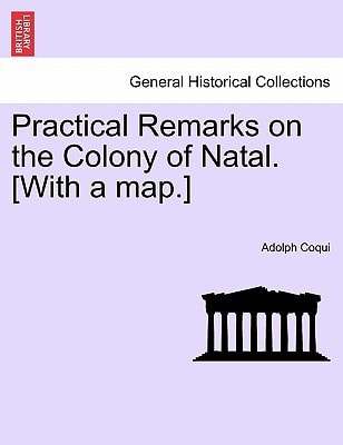 Practical Remarks on the Colony of Natal. [With a map.]