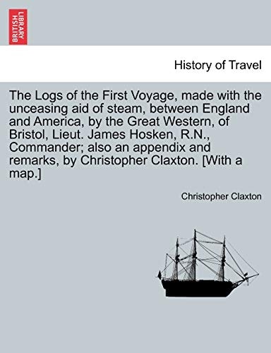 The Logs of the First Voyage, Made with the Unceasing Aid of Steam, Between England and America, by the Great Western, of Bristol, Lieut. James ... by Christopher Claxton. [With a Map.]