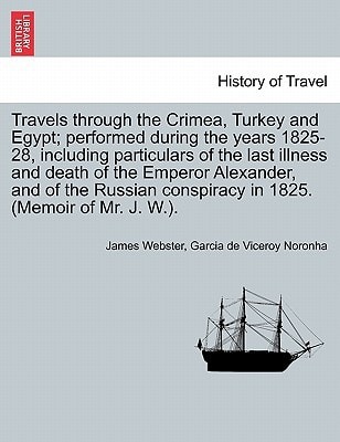Travels through the Crimea, Turkey and Egypt; performed during the years 1825-28, including particulars of the last illness and death of the Emperor ... conspiracy in 1825. (Memoir of Mr. J. W.).