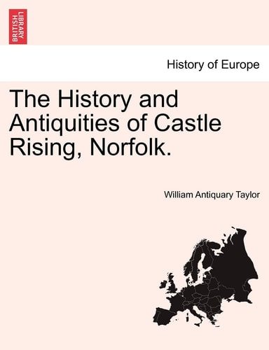 The History and Antiquities of Castle Rising, Norfolk.
