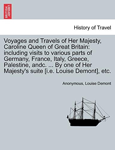 Voyages and Travels of Her Majesty, Caroline Queen of Great Britain: including visits to various parts of Germany, France, Italy, Greece, Palestine, ... Majesty's suite [i.e. Louise Demont], etc.