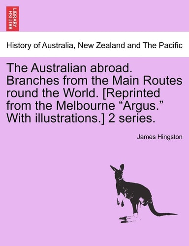 The Australian Abroad. Branches from the Main Routes Round the World. [Reprinted from the Melbourne "Argus." with Illustrations.] 2 Series.
