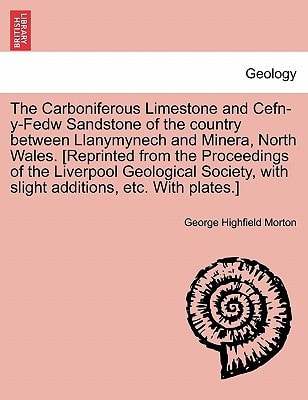 The Carboniferous Limestone and Cefn-y-Fedw Sandstone of the country between Llanymynech and Minera, North Wales. [Reprinted from the Proceedings of ... with slight additions, etc. With plates.]