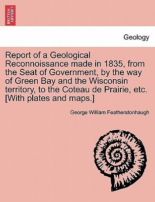 Report of a Geological Reconnoissance made in 1835, from the Seat of Government, by the way of Green Bay and the Wisconsin territory, to the Coteau de Prairie, etc. [With plates and maps.]