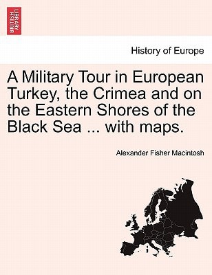 Military Tour in European Turkey, the Crimea and on the Eastern Shores of the Black Sea with Maps