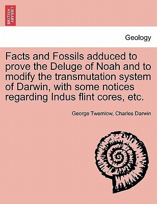 Facts and Fossils adduced to prove the Deluge of Noah and to modify the transmutation system of Darwin, with some notices regarding Indus flint cores, etc.