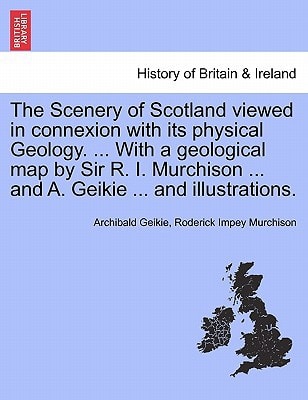 The Scenery of Scotland viewed in connexion with its physical Geology. ... With a geological map by Sir R. I. Murchison ... and A. Geikie ... and illustrations.