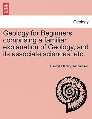 Geology for Beginners ... comprising a familiar explanation of Geology, and its associate sciences, etc.
