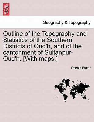 Outline of the Topography and Statistics of the Southern Districts of Oud'h, and of the cantonment of Sultanpur-Oud'h. [With maps.]