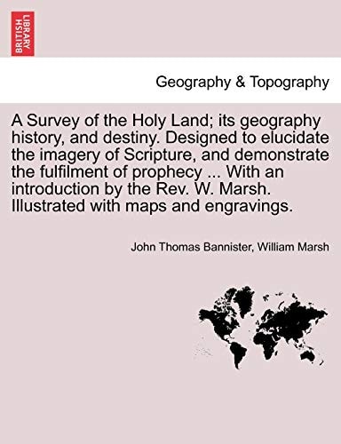 A Survey of the Holy Land; its geography history, and destiny. Designed to elucidate the imagery of Scripture, and demonstrate the fulfilment of ... Marsh. Illustrated with maps and engravings.