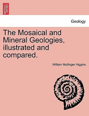 The Mosaical and Mineral Geologies, illustrated and compared.
