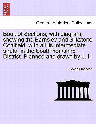 Book of Sections, with diagram, showing the Barnsley and Silkstone Coalfield, with all its intermediate strata, in the South Yorkshire District. Planned and drawn by J. I.