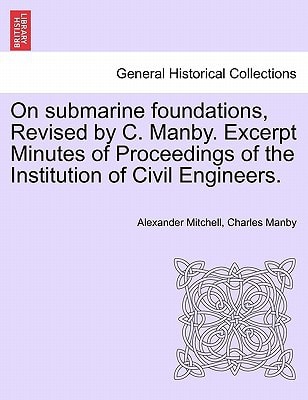On submarine foundations, Revised by C. Manby. Excerpt Minutes of Proceedings of the Institution of Civil Engineers.