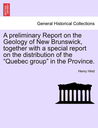 A Preliminary Report on the Geology of New Brunswick, Together with a Special Report on the Distribution of the "Quebec Group" in the Province.