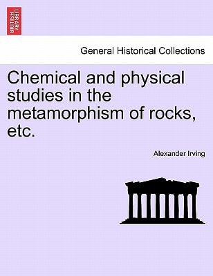 Chemical and physical studies in the metamorphism of rocks, etc.