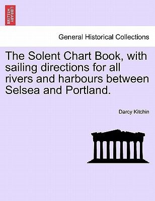 The Solent Chart Book, with sailing directions for all rivers and harbours between Selsea and Portland.
