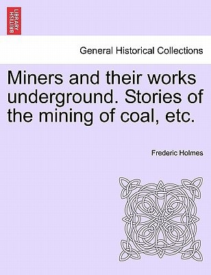 Miners and their works underground. Stories of the mining of coal, etc.