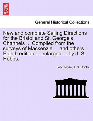 New and complete Sailing Directions for the Bristol and St. George's Channels ... Compiled from the surveys of Mackenzie ... and others ... Eighth edition ... enlarged ... by J. S. Hobbs.