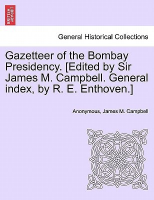 Gazetteer of the Bombay Presidency. [Edited by Sir James M. Campbell. General index, by R. E. Enthoven.]