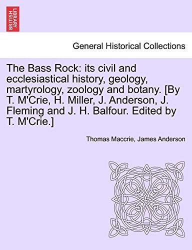 The Bass Rock: its civil and ecclesiastical history, geology, martyrology, zoology and botany. [By T. M'Crie, H. Miller, J. Anderson, J. Fleming and J. H. Balfour. Edited by T. M'Crie.]