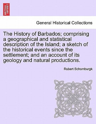 The History of Barbados; comprising a geographical and statistical description of the Island; a sketch of the historical events since the settlement; ... of its geology and natural productions.