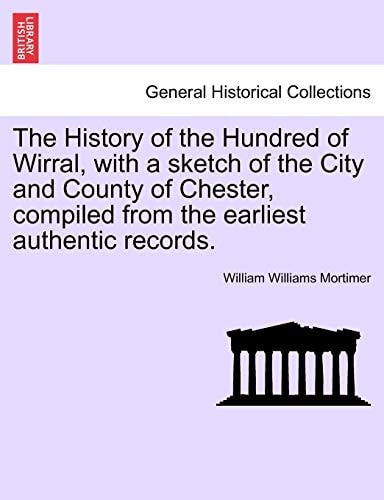 The History of the Hundred of Wirral, with a sketch of the City and County of Chester, compiled from the earliest authentic records.
